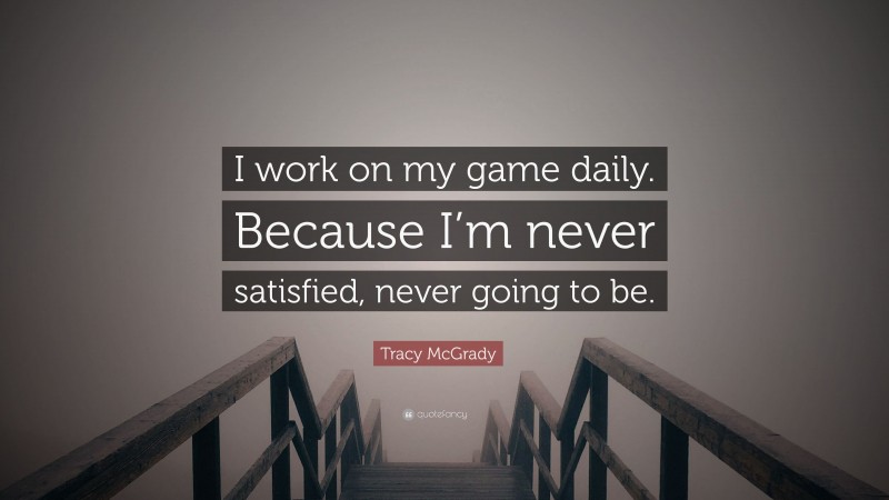Tracy McGrady Quote: “I work on my game daily. Because I’m never satisfied, never going to be.”