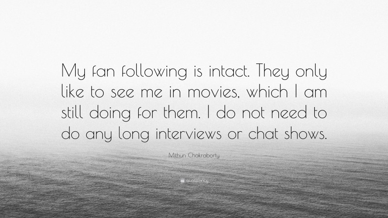 Mithun Chakraborty Quote: “My fan following is intact. They only like to see me in movies, which I am still doing for them. I do not need to do any long interviews or chat shows.”