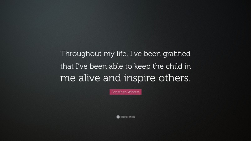 Jonathan Winters Quote: “Throughout my life, I’ve been gratified that I’ve been able to keep the child in me alive and inspire others.”