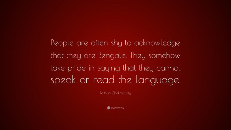 Mithun Chakraborty Quote: “People are often shy to acknowledge that they are Bengalis. They somehow take pride in saying that they cannot speak or read the language.”