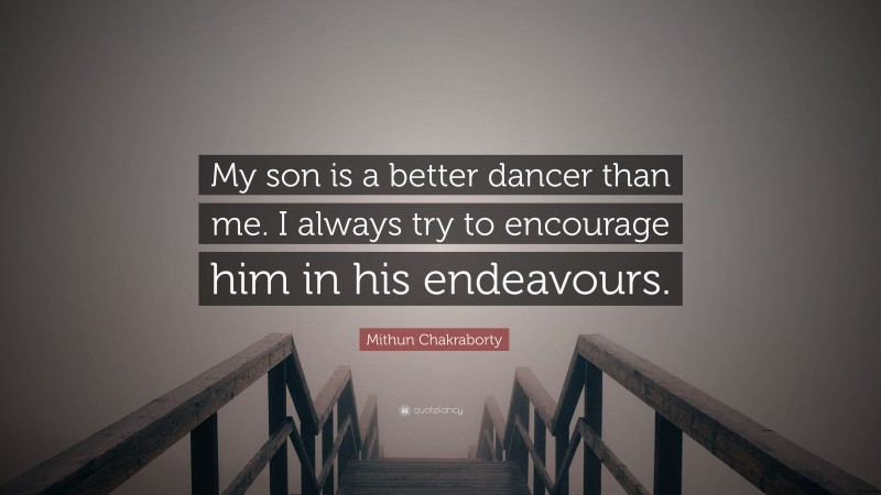 Mithun Chakraborty Quote: “My son is a better dancer than me. I always try to encourage him in his endeavours.”
