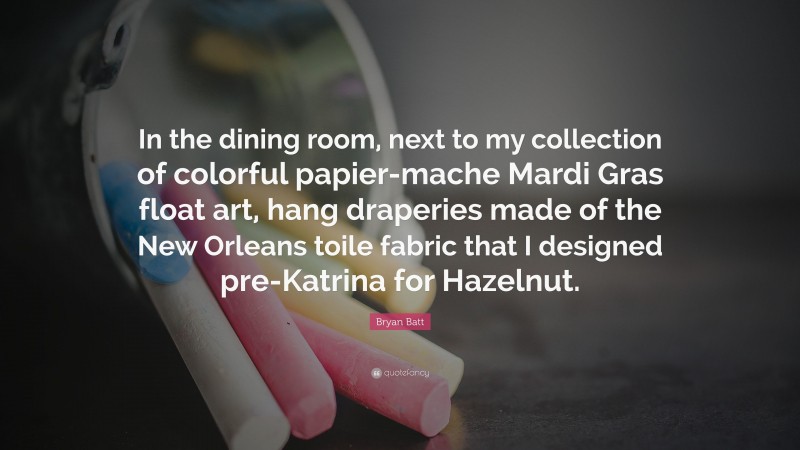 Bryan Batt Quote: “In the dining room, next to my collection of colorful papier-mache Mardi Gras float art, hang draperies made of the New Orleans toile fabric that I designed pre-Katrina for Hazelnut.”