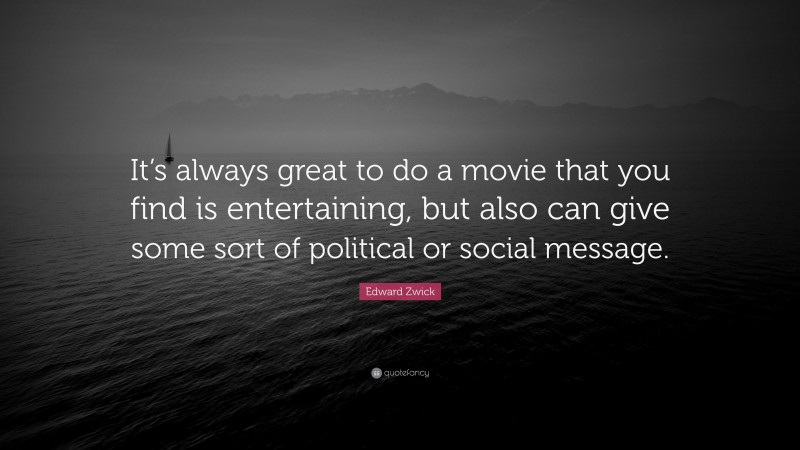 Edward Zwick Quote: “It’s always great to do a movie that you find is entertaining, but also can give some sort of political or social message.”