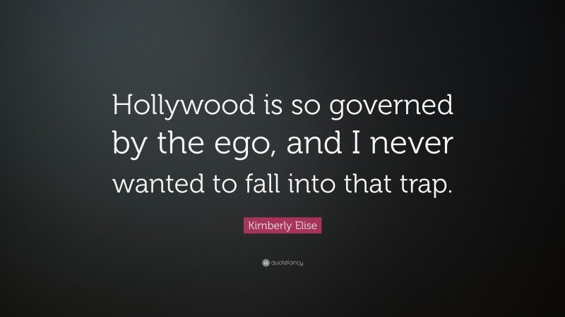 Kimberly Elise Quote: “Hollywood is so governed by the ego, and I never wanted to fall into that trap.”