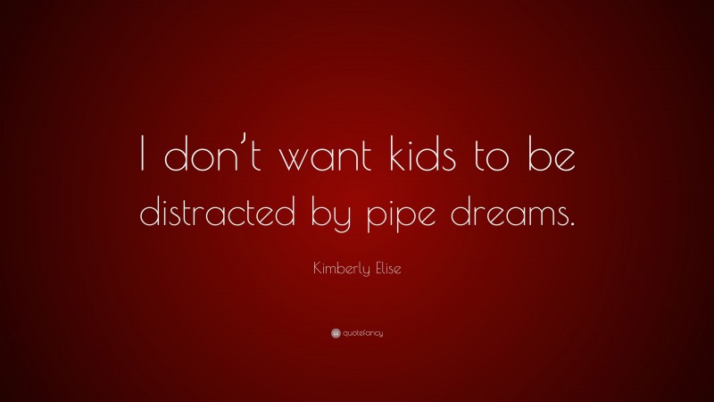 Kimberly Elise Quote: “I don’t want kids to be distracted by pipe dreams.”