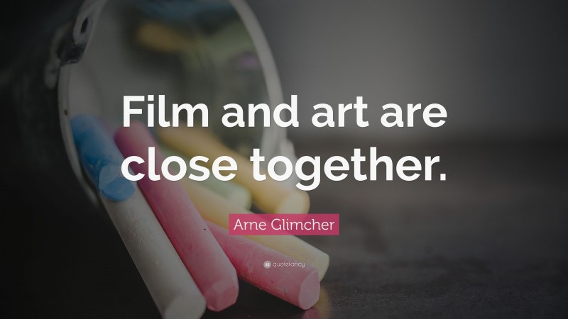 Arne Glimcher Quote: “Film and art are close together.”