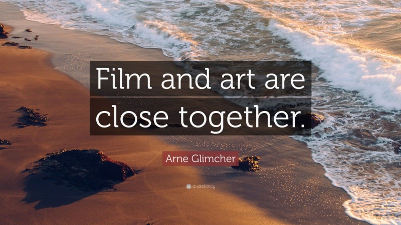 Arne Glimcher Quote: “Film and art are close together.”