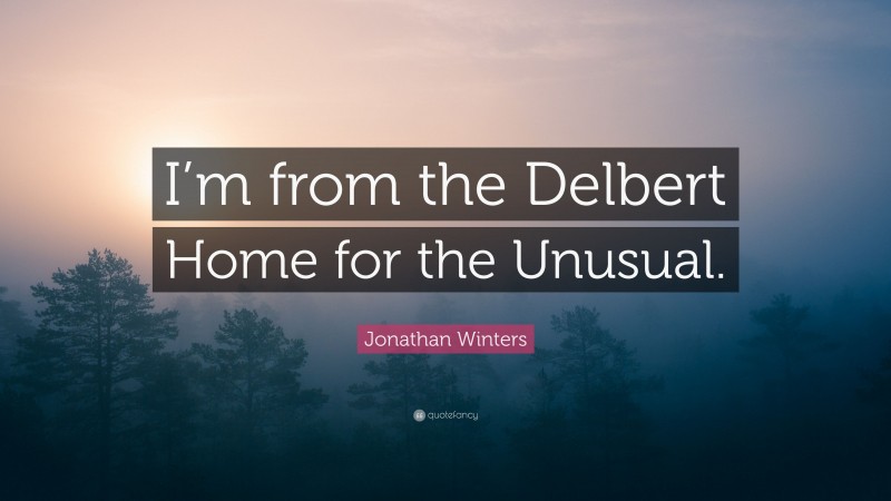 Jonathan Winters Quote: “I’m from the Delbert Home for the Unusual.”