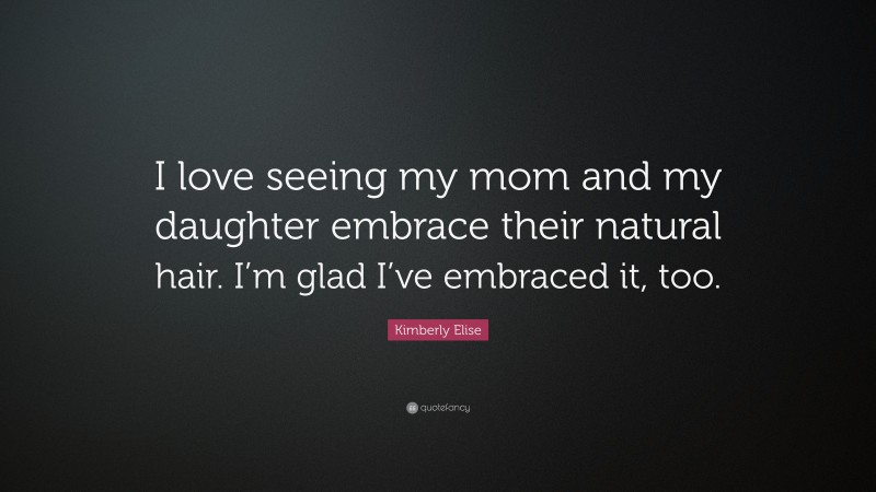 Kimberly Elise Quote: “I love seeing my mom and my daughter embrace their natural hair. I’m glad I’ve embraced it, too.”