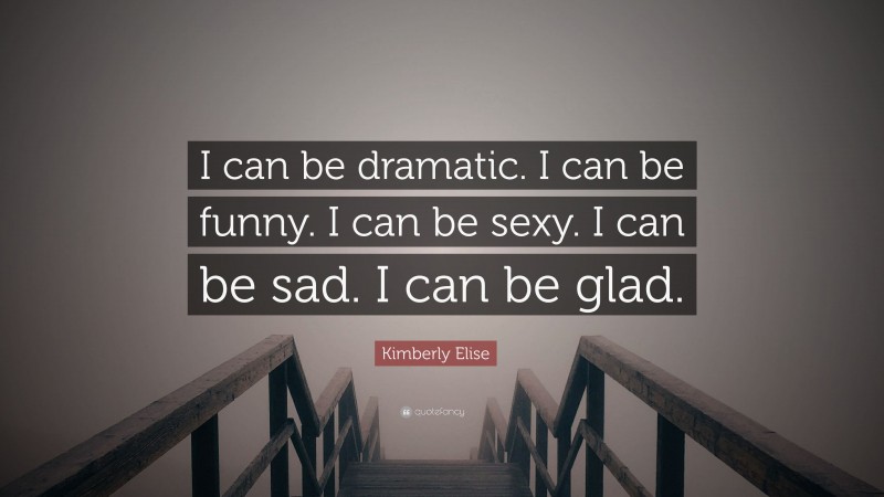 Kimberly Elise Quote: “I can be dramatic. I can be funny. I can be sexy. I can be sad. I can be glad.”