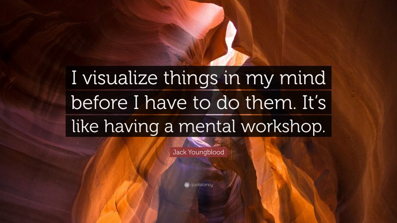 Jack Youngblood Quote: “I visualize things in my mind before I have to do them. It’s like having a mental workshop.”