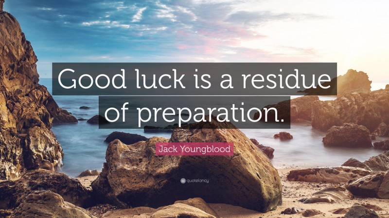 Jack Youngblood Quote: “Good luck is a residue of preparation.”