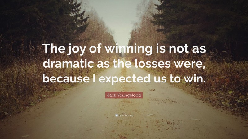 Jack Youngblood Quote: “The joy of winning is not as dramatic as the losses were, because I expected us to win.”