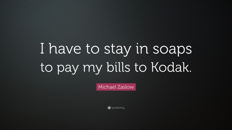 Michael Zaslow Quote: “I have to stay in soaps to pay my bills to Kodak.”