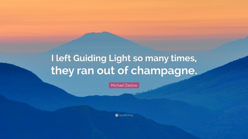 Michael Zaslow Quote: “I left Guiding Light so many times, they ran out of champagne.”