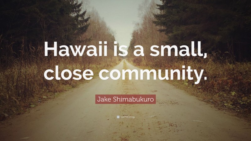 Jake Shimabukuro Quote: “Hawaii is a small, close community.”