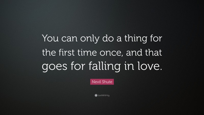 Nevil Shute Quote: “You can only do a thing for the first time once, and that goes for falling in love.”
