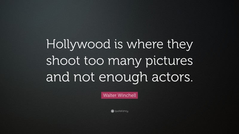 Walter Winchell Quote: “Hollywood is where they shoot too many pictures and not enough actors.”