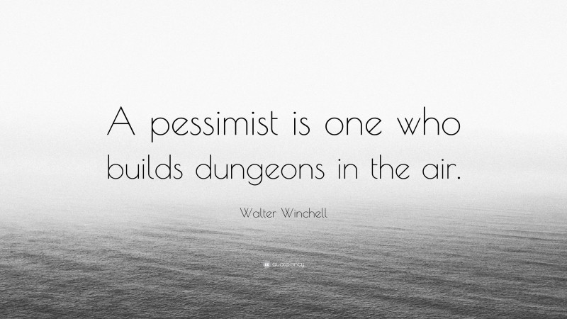 Walter Winchell Quote: “A pessimist is one who builds dungeons in the air.”