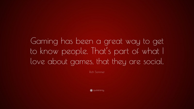 Rich Sommer Quote: “Gaming has been a great way to get to know people. That’s part of what I love about games, that they are social.”
