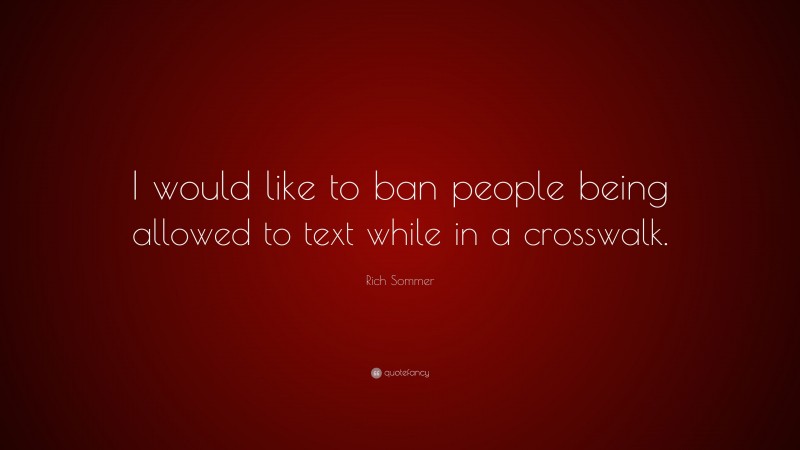 Rich Sommer Quote: “I would like to ban people being allowed to text while in a crosswalk.”
