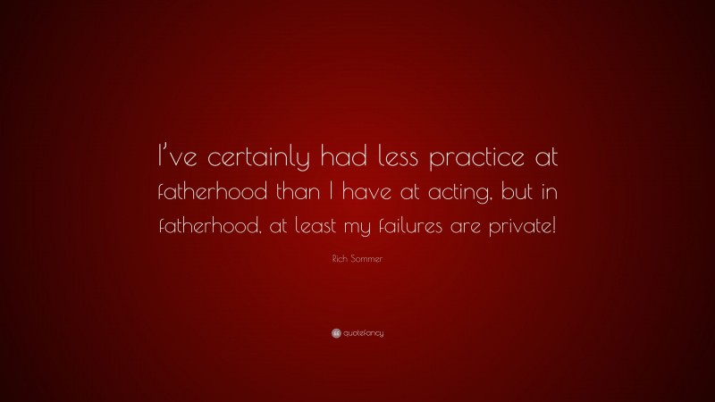 Rich Sommer Quote: “I’ve certainly had less practice at fatherhood than I have at acting, but in fatherhood, at least my failures are private!”