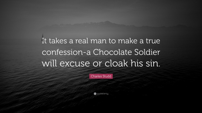 Charles Studd Quote: “It takes a real man to make a true confession-a Chocolate Soldier will excuse or cloak his sin.”