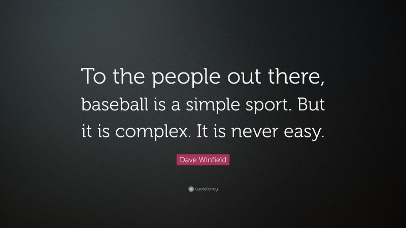 Dave Winfield Quote: “To the people out there, baseball is a simple sport. But it is complex. It is never easy.”