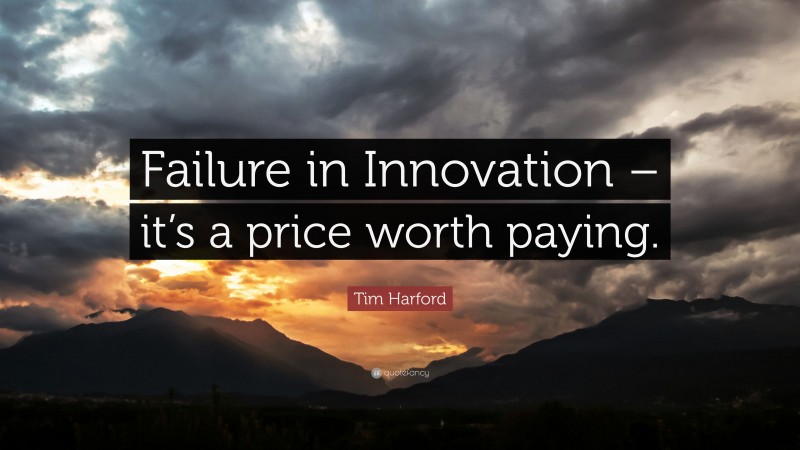 Tim Harford Quote: “Failure in Innovation – it’s a price worth paying.”
