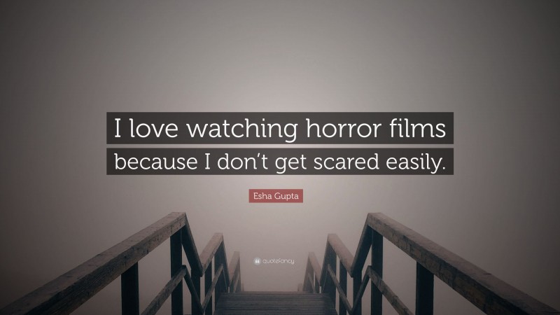 Esha Gupta Quote: “I love watching horror films because I don’t get scared easily.”