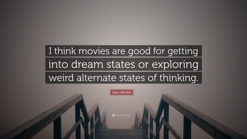 Alex Winter Quote: “I think movies are good for getting into dream states or exploring weird alternate states of thinking.”