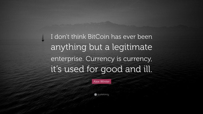 Alex Winter Quote: “I don’t think BitCoin has ever been anything but a legitimate enterprise. Currency is currency, it’s used for good and ill.”