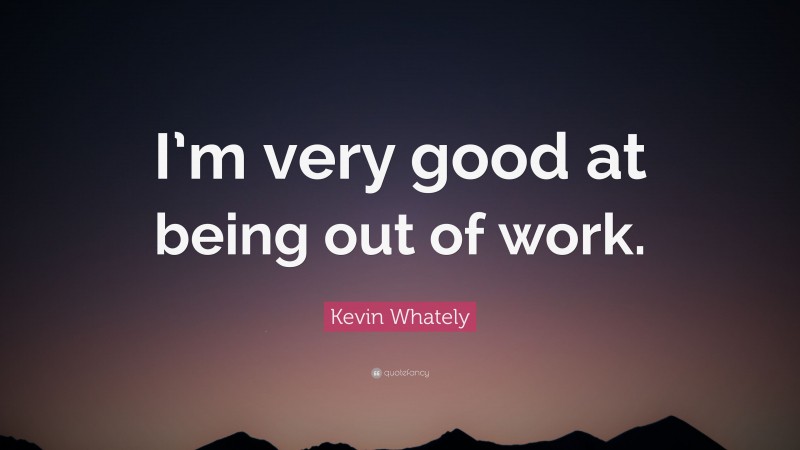 Kevin Whately Quote: “I’m very good at being out of work.”