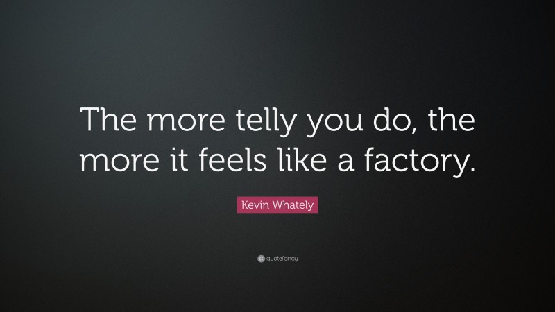 Kevin Whately Quote: “The more telly you do, the more it feels like a factory.”