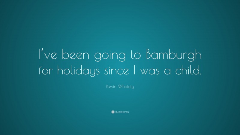 Kevin Whately Quote: “I’ve been going to Bamburgh for holidays since I was a child.”