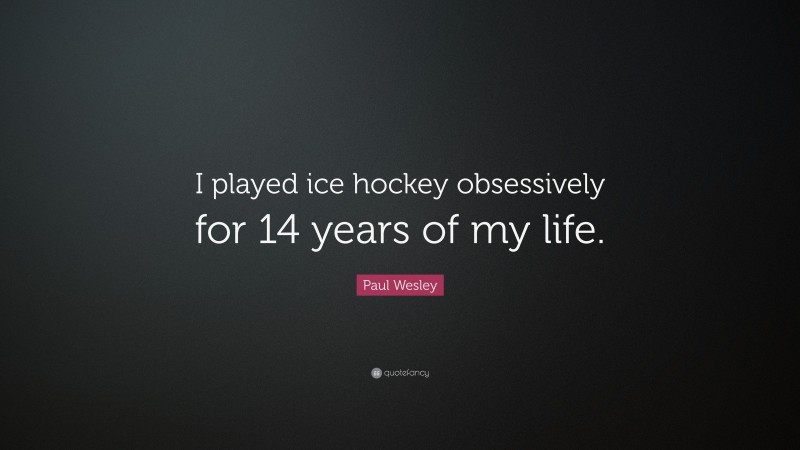 Paul Wesley Quote: “I played ice hockey obsessively for 14 years of my life.”