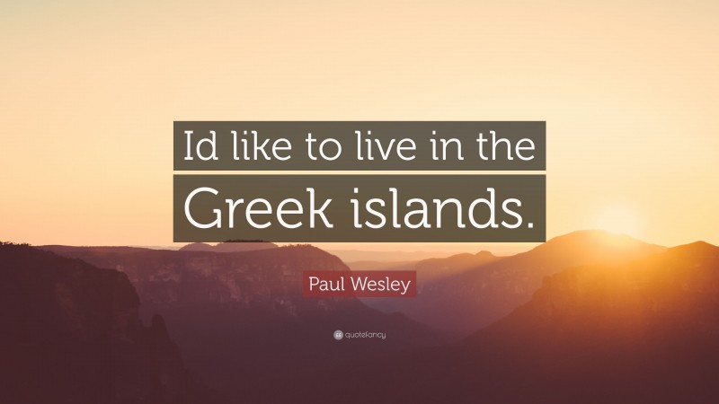 Paul Wesley Quote: “Id like to live in the Greek islands.”