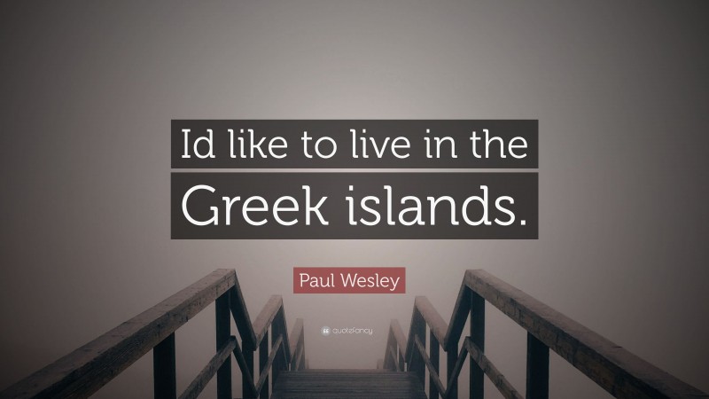 Paul Wesley Quote: “Id like to live in the Greek islands.”