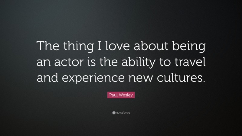Paul Wesley Quote: “The thing I love about being an actor is the ability to travel and experience new cultures.”