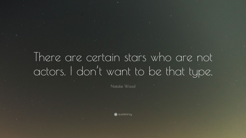 Natalie Wood Quote: “There are certain stars who are not actors. I don’t want to be that type.”