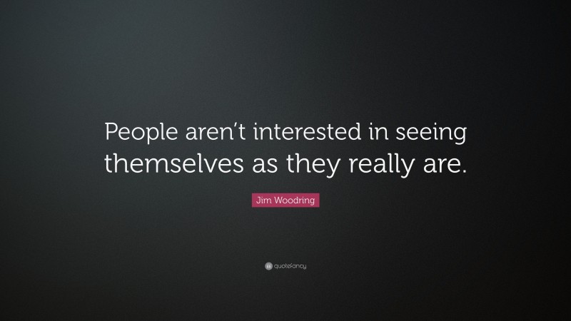 Jim Woodring Quote: “People aren’t interested in seeing themselves as they really are.”