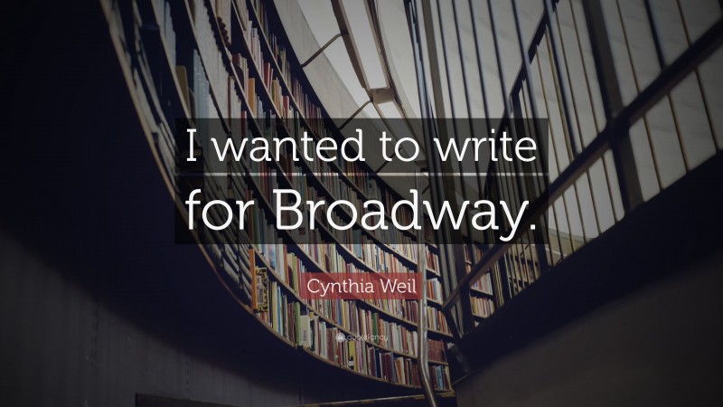 Cynthia Weil Quote: “I wanted to write for Broadway.”