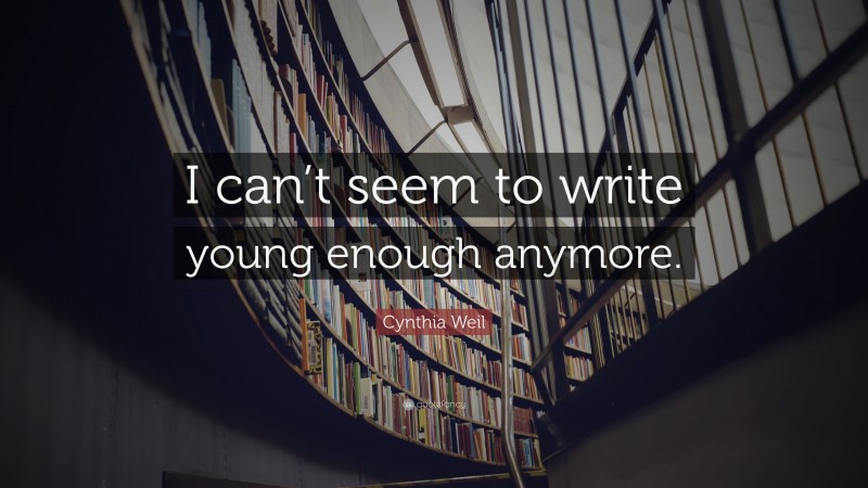 Cynthia Weil Quote: “I can’t seem to write young enough anymore.”