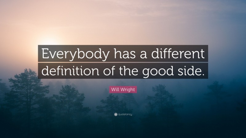 Will Wright Quote: “Everybody has a different definition of the good side.”