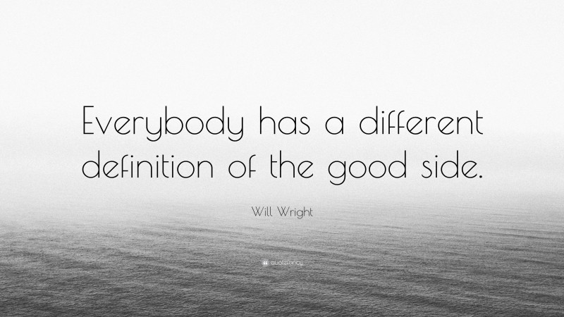 Will Wright Quote: “Everybody has a different definition of the good side.”