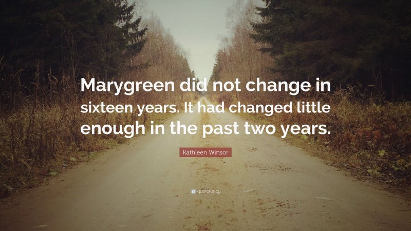 Kathleen Winsor Quote: “Marygreen did not change in sixteen years. It had changed little enough in the past two years.”