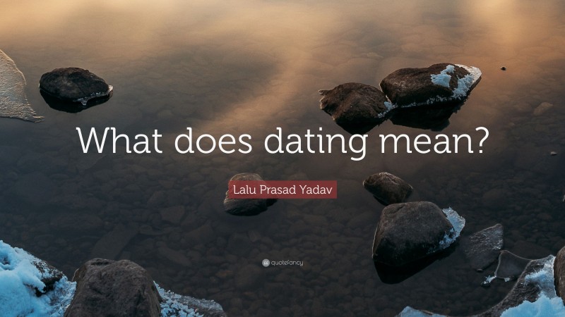 Lalu Prasad Yadav Quote: “What does dating mean?”