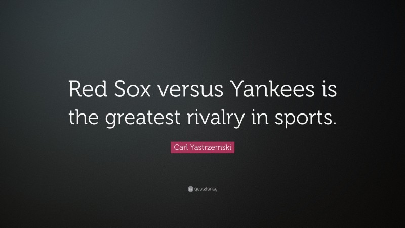Carl Yastrzemski Quote: “Red Sox versus Yankees is the greatest rivalry in sports.”