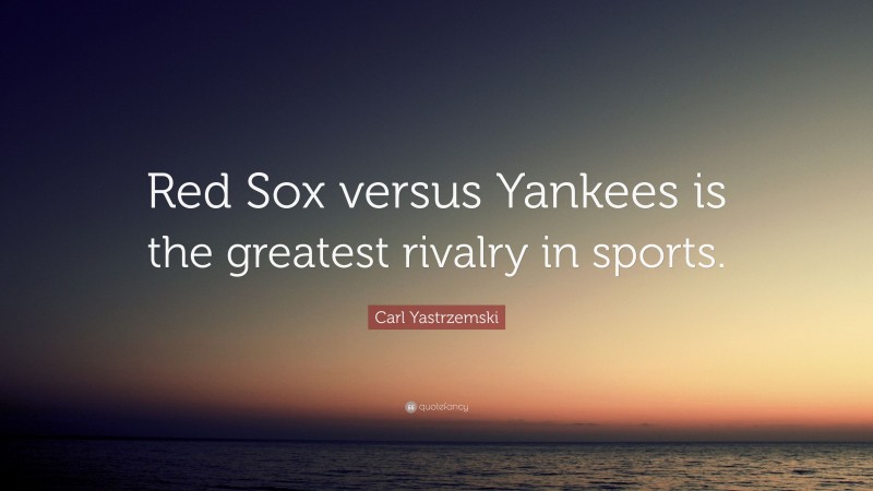 Carl Yastrzemski Quote: “Red Sox versus Yankees is the greatest rivalry in sports.”
