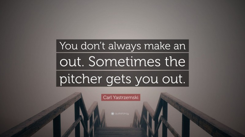 Carl Yastrzemski Quote: “You don’t always make an out. Sometimes the pitcher gets you out.”